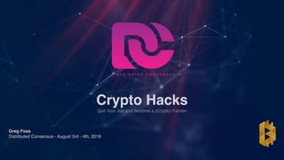 Crypto Hacks
Quit Your Job and Become a (Crypto) Farmer
Greg Foss
Distributed Consensus - August 3rd - 4th, 2018
 
