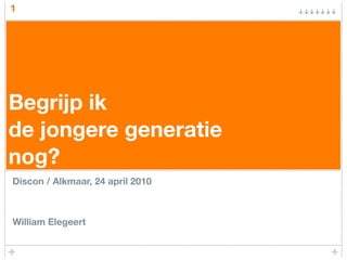 1




Begrijp ik
de jongere generatie
nog?
Discon / Alkmaar, 24 april 2010



William Elegeert
 