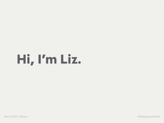 Jan 12 2017 | @lizco @DesignersGeeks
Hi, I’m Liz.
 