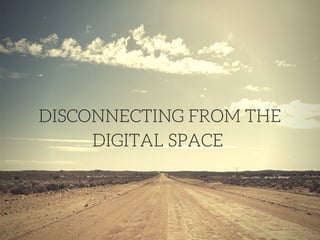 DISCONNECTING FROM THE
DIGITAL SPACE
 
