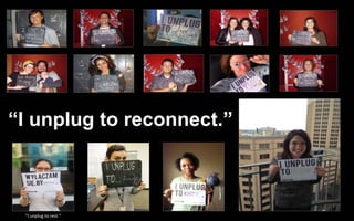 “I unplug to reconnect.” 
“I unplug to rest.” 
 