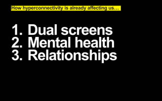 How hyperconnectivity is already affecting us… 
1. Dual screens 
2. Mental health 
3. Relationships 
 