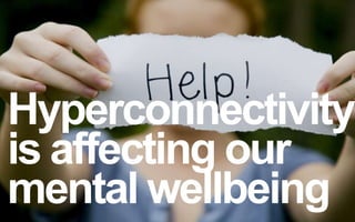 Hyperconnectivity 
is affecting our 
mental wellbeing 
 