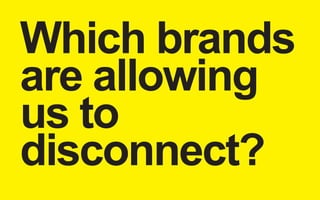 Which brands 
are allowing 
us to 
disconnect? 
 
