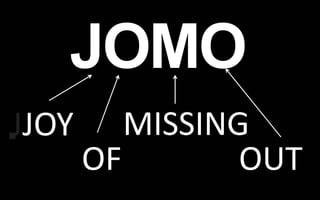 JOMO 
.JJOY 
OF 
MISSING 
OUT 
 