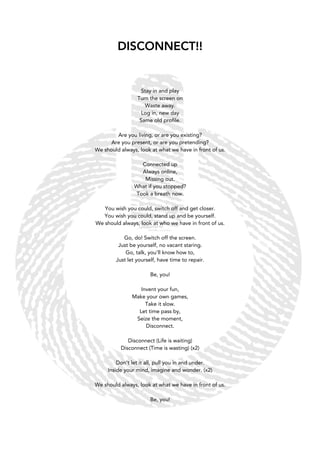 DISCONNECT!!
Stay in and play
Turn the screen on
Waste away.
Log in, new day
Same old profile.
Are you living, or are you ...