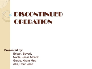 DISCONTINUED
OPERATION

Presented by:
Erigan, Beverly
Noble, Jessa Mhariz
Gordo, Khate Mea
Alta, Reah Jane

 