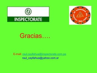 Gracias….
E-mail: raul.cayllahua@inspectorate.com.pe
raul_cayllahua@yahoo.com.ar
 