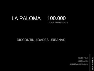 TOUR TURISTICO 4 TAP  ANTE IV LA PALOMA DARIO   FELIX JOSE   GARCIA SEBASTIAN   SERRADELL 100.000 DISCONTINUIDADES URBANAS  