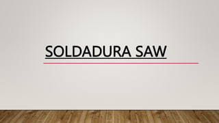 SOLDADURA SAW
 