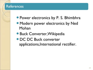 Power electronics by P. S. Bhimbhra 
Modern power electronics by Ned 
Mohan 
Buck Converter,Wikipedia 
DC DC Buck converter 
applications,International rectifier. 
23 
 