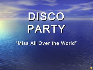 DISCODISCO
PARTYPARTY
““Miss All Over the World”Miss All Over the World”
 