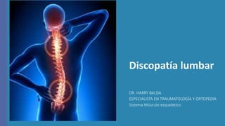 Discopatía lumbar
DR. HARRY BALDA
ESPECIALISTA EN TRAUMATOLOGÍA Y ORTOPEDIA
Sistema Músculo esqueletico
 
