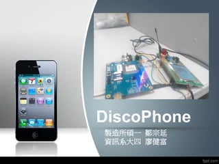 DiscoPhone
製造所碩一 鄒宗延
資訊系大四 廖健富
 