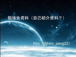 hiro（@hiro_peng22）
勉強会資料（自己紹介資料？）
 
