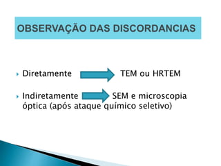  Diretamente TEM ou HRTEM
 Indiretamente SEM e microscopia
óptica (após ataque químico seletivo)
 