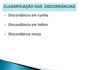  Discordância em cunha
 Discordância em hélice
 Discordância mista
 