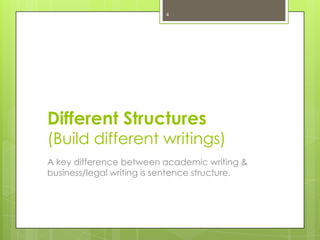 4

Different Structures

(Build different writings)
A key difference between academic writing &
business/legal writing is sentence structure.

 