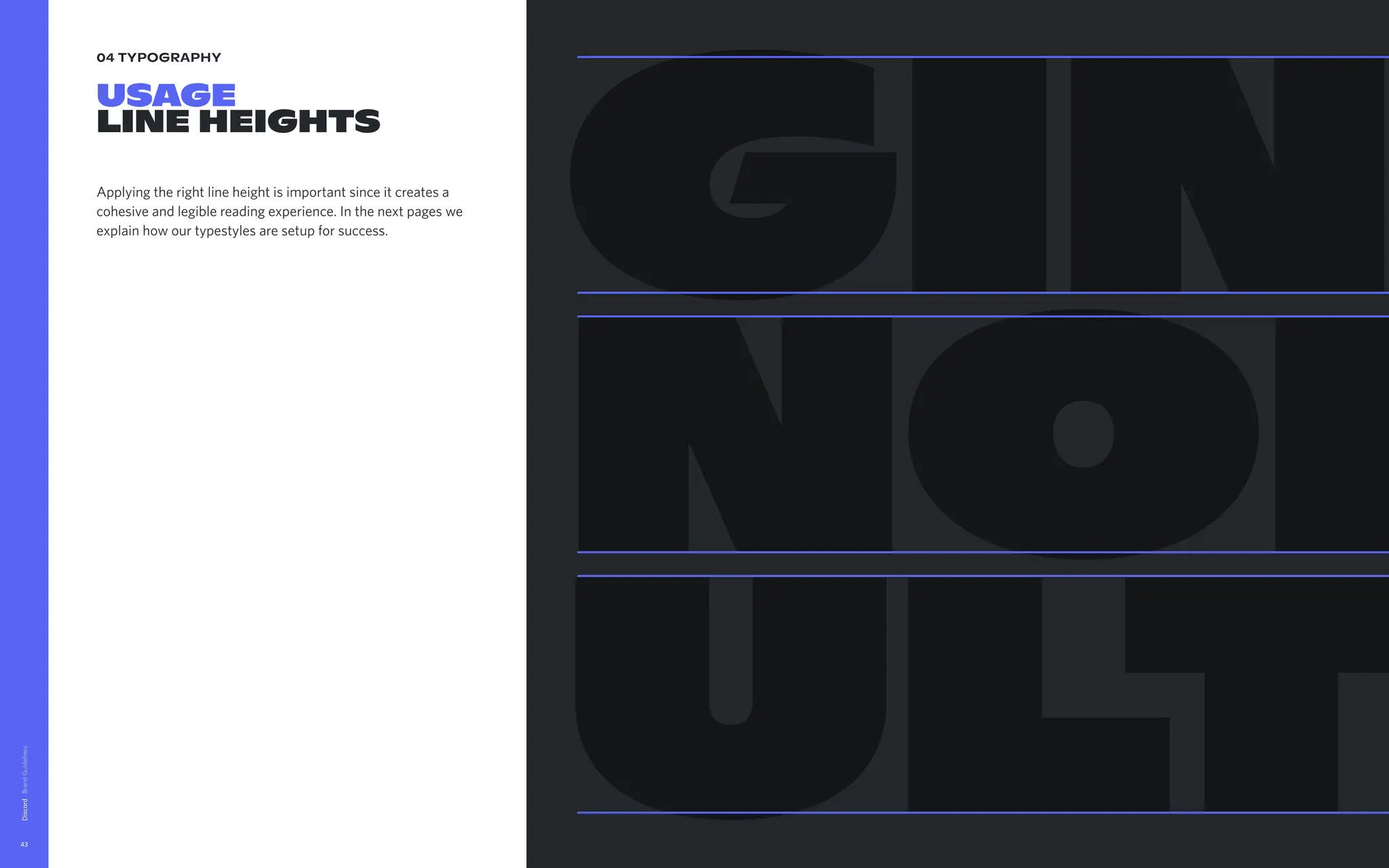 04 typography
Usage 
lineheights
Applyingtherightlineheightisimportantsinceitcreatesa
cohesiveandlegiblereadingexperience.Inthenextpageswe
explainhowourtypestylesaresetupforsuccess.
Discord
43
GIN
NOR
ULT
 