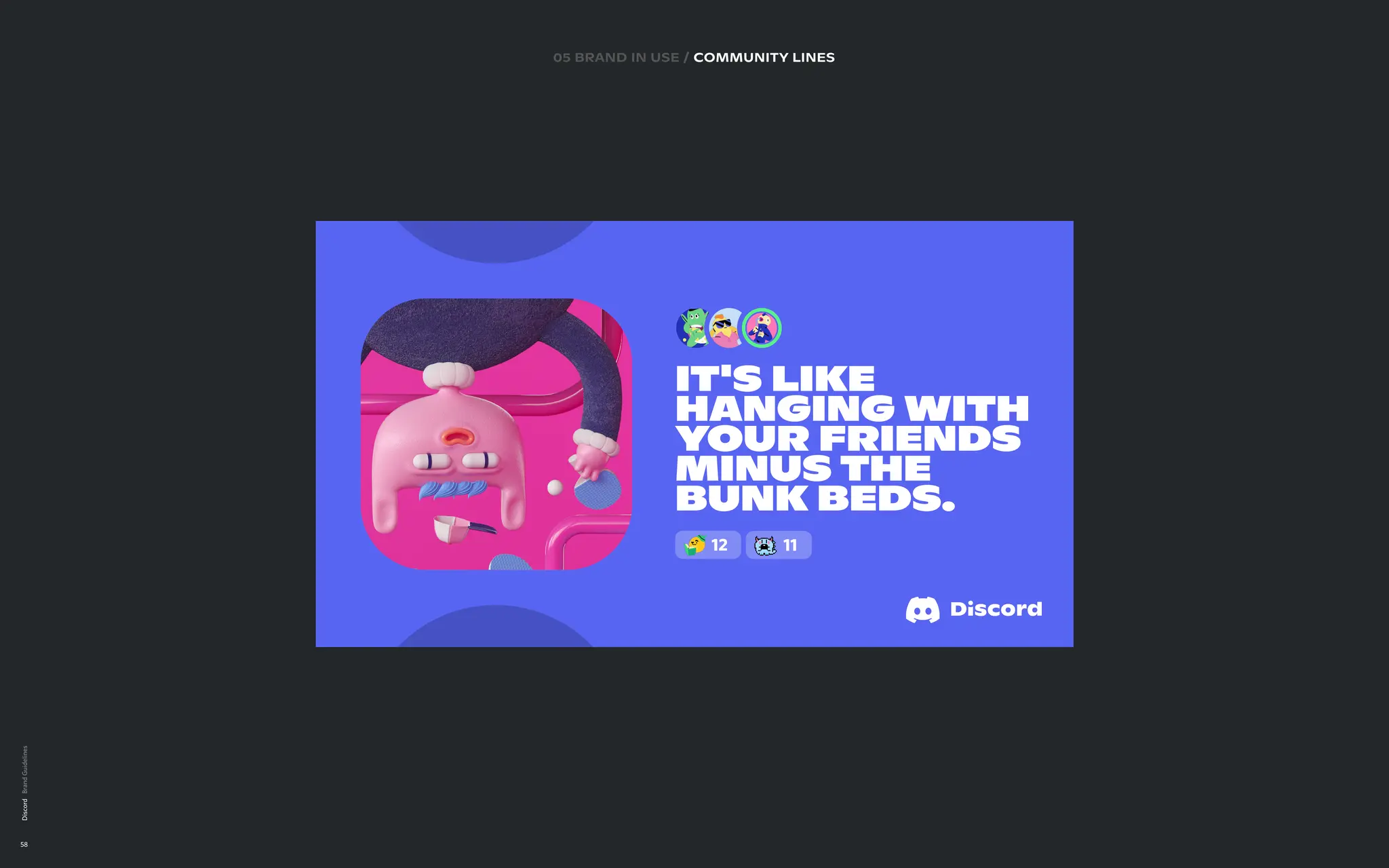 Discord
58
Lorem ipsum 05 brand in use / community LINES
It's like
hanging with
your friends
minus the
bunk beds.
12 11
 