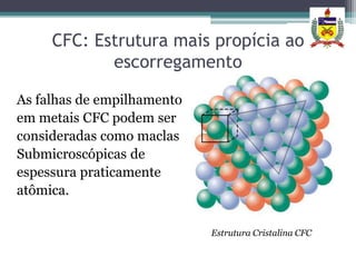 CFC: Estrutura mais propícia ao
            escorregamento

As falhas de empilhamento
em metais CFC podem ser
consideradas como maclas
Submicroscópicas de
espessura praticamente
atômica.

                            Estrutura Cristalina CFC
 