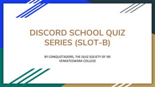 DISCORD SCHOOL QUIZ
SERIES (SLOT-B)
BY CONQUIZTADORS, THE QUIZ SOCIETY OF SRI
VENKATESWARA COLLEGE
 