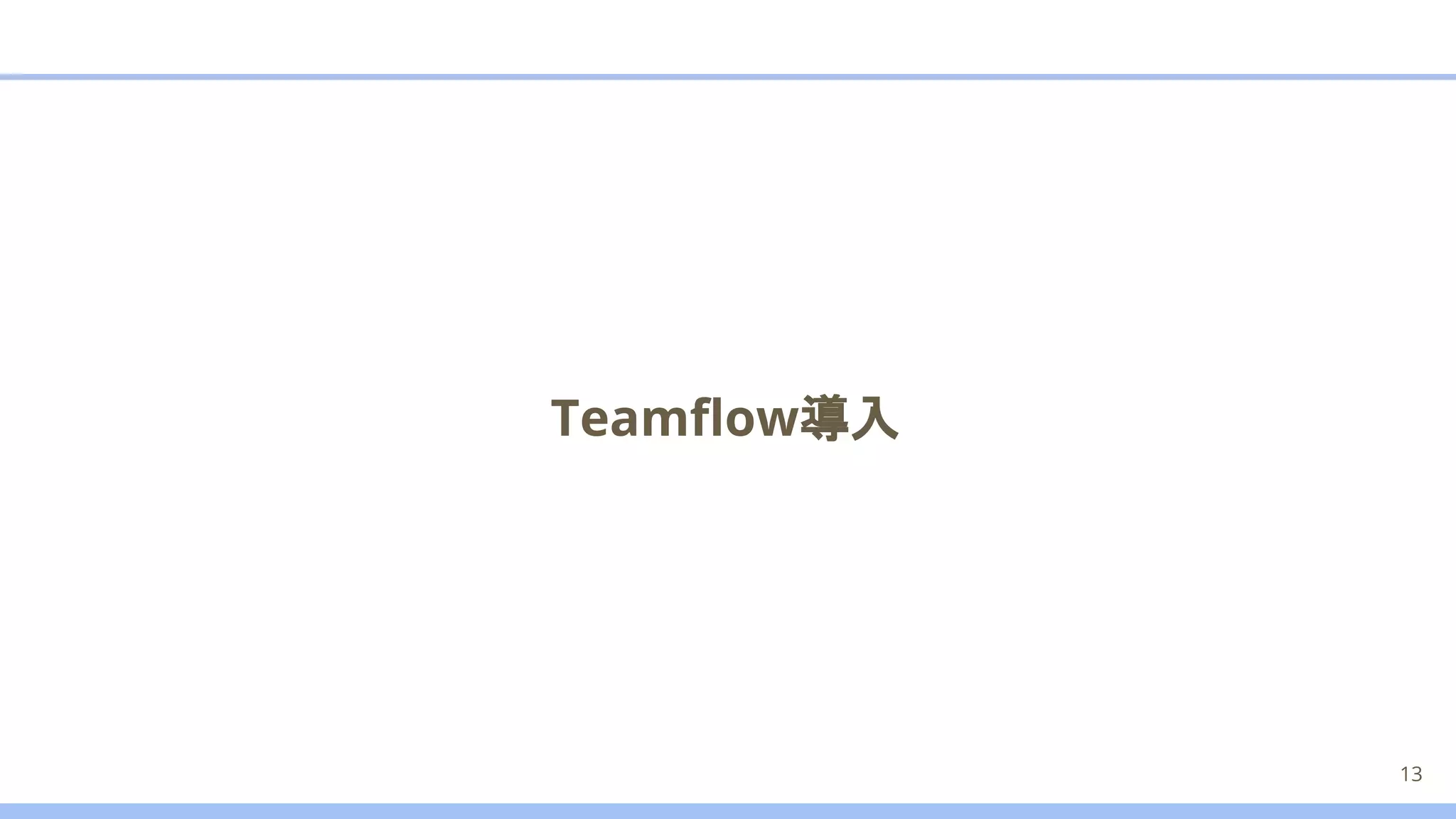 Teamﬂow導入
13
 