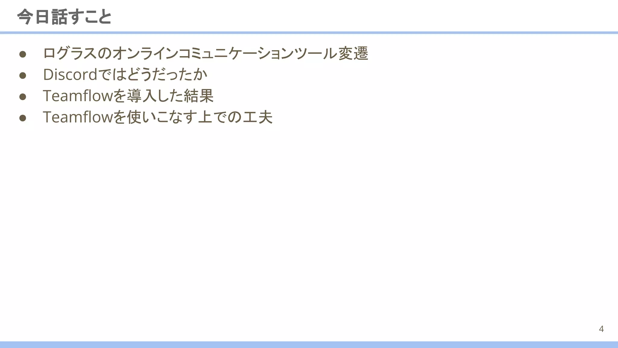 今日話すこと
● ログラスのオンラインコミュニケーションツール変遷
● Discordではどうだったか
● Teamﬂowを導入した結果
● Teamﬂowを使いこなす上での工夫
4
 