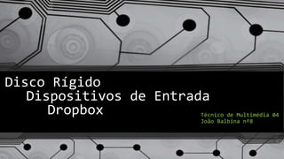 Disco Rígido
Dispositivos de Entrada
Dropbox Técnico de Multimédia 04
João Balbina nº8
 
