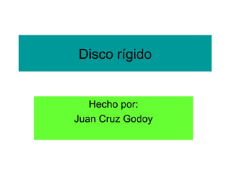 Disco rígido
Hecho por:
Juan Cruz Godoy
 
