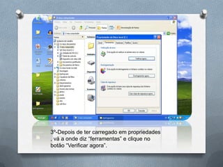 3º-Depois de ter carregado em propriedades
, vá a onde diz “ferramentas” e clique no
botão “Verificar agora”.
 