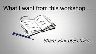 What I want from this workshop …
Share your objectives…
 