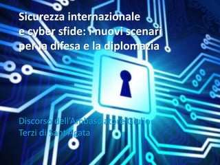 Sicurezza internazionale 
e cyber sfide: i nuovi scenari 
per la difesa e la diplomazia 
Discorso dell’Ambasciatore Giulio 
Terzi di Sant’Agata 
 