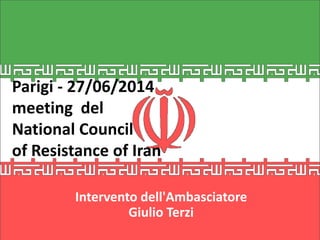 Parigi - 27/06/2014
meeting del
National Council
of Resistance of Iran
Intervento dell'Ambasciatore
Giulio Terzi
 