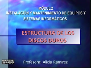 MÓDULO INSTALACIÓN Y MANTENIMIENTO DE EQUIPOS Y SISTEMAS INFORMÁTICOS   Profesora: Alicia Ramírez  ESTRUCTURA DE LOS DISCOS DUROS  