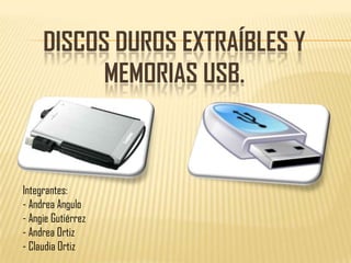DISCOS DUROS EXTRAÍBLES Y
MEMORIAS USB.
Integrantes:
- Andrea Angulo
- Angie Gutiérrez
- Andrea Ortiz
- Claudia Ortiz
 