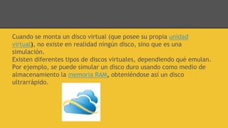 Cuando se monta un disco virtual (que posee su propia unidad
virtual), no existe en realidad ningún disco, sino que es una...