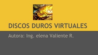 DISCOS DUROS VIRTUALES
Autora: Ing. elena Valiente R.
 