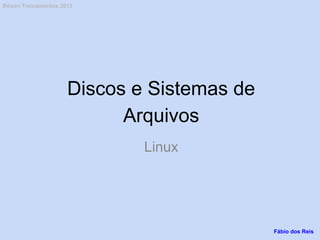 Discos e Sistemas de
Arquivos
Linux
Fábio dos Reis
Bóson Treinamentos 2013
 