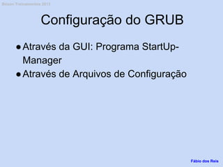 Configuração do GRUB
●Através da GUI: Programa StartUp-
Manager
●Através de Arquivos de Configuração
Fábio dos Reis
Bóson Treinamentos 2013
 