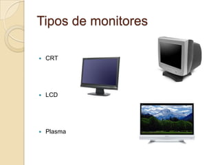 Tipos de monitores

   CRT




   LCD




   Plasma
 