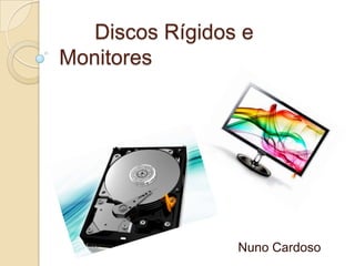 Discos Rígidos e
Monitores




                 Nuno Cardoso
 
