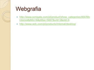 Webgrafia
   http://www.sonigate.com/pt/product/show_categories/464/Mo
    nitores#pMin=6&pMax=5607&vId=3&oId=4
   http://www.wdc.com/pt/products/internal/desktop/
 