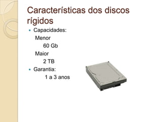 Características dos discos
rígidos
   Capacidades:
    Menor
       60 Gb
    Maior
       2 TB
   Garantia:
        1 a 3 anos
 