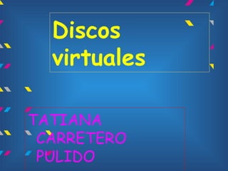 Discos
  virtuales

TATIANA
 CARRETERO
 PULIDO
 