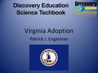 Discovery Education
 Science Techbook


   Virginia Adoption
     Patrick J. Engleman
 