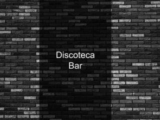 Discoteca
Bar
 