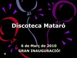 Discoteca Mataró 6 de Març de 2010  GRAN INAUGURACIÓ! 