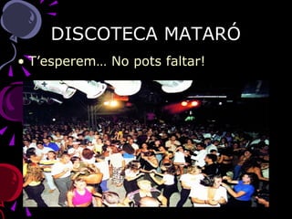 DISCOTECA MATARÓ T’esperem… No pots faltar! 
