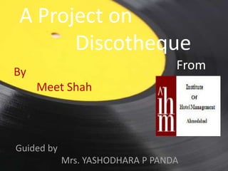 A Project on
Discotheque
From

By
Meet Shah

Guided by
Mrs. YASHODHARA P PANDA

 